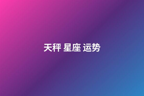 天秤 星座 运势-第1张-星座运势-玄机派